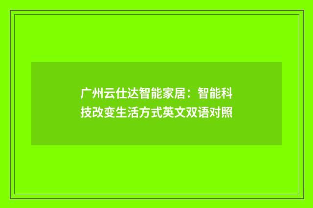 广州云仕达智能家居：智能科技改变生活方式英文双语对照