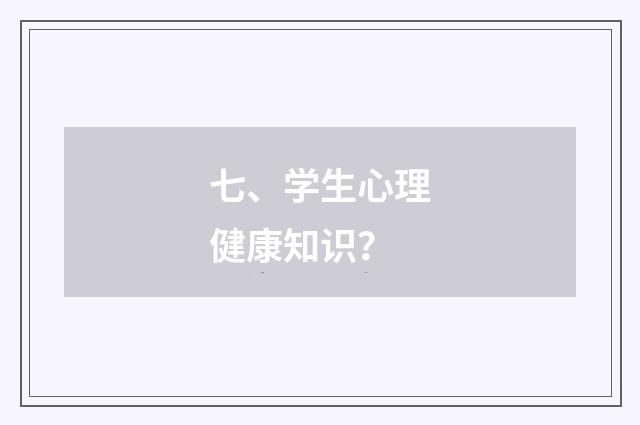 七、学生心理健康知识？