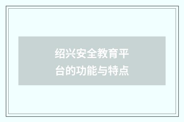 绍兴安全教育平台的功能与特点