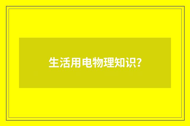 生活用电物理知识?