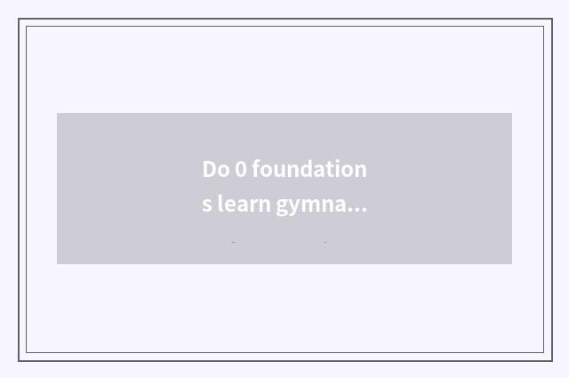 Do 0 foundations learn gymnastical coach which school is good?
