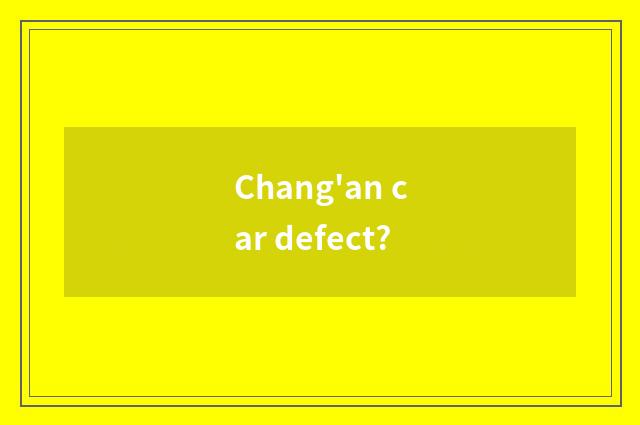 Chang'an car defect?