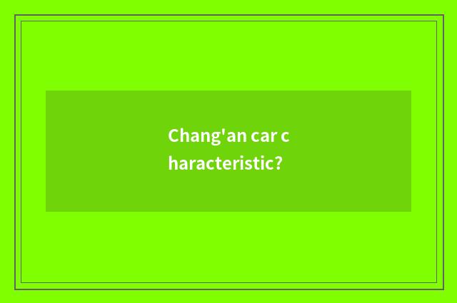 Chang'an car characteristic?