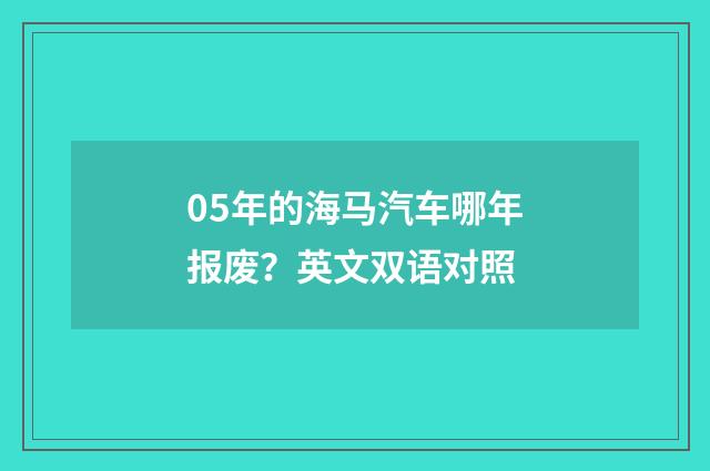 05年的海马汽车哪年报废?英文双语对照