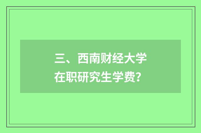 三、西南财经大学在职研究生学费？
