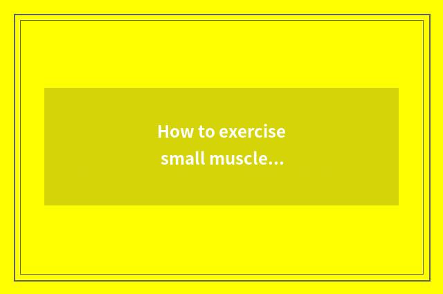 How to exercise small muscle group?