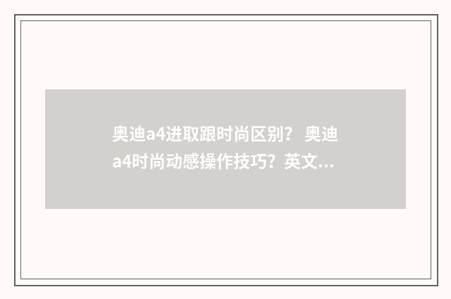 奥迪a4进取跟时尚区别？ 奥迪a4时尚动感操作技巧？英文双语对照