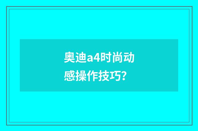 奥迪a4时尚动感操作技巧？