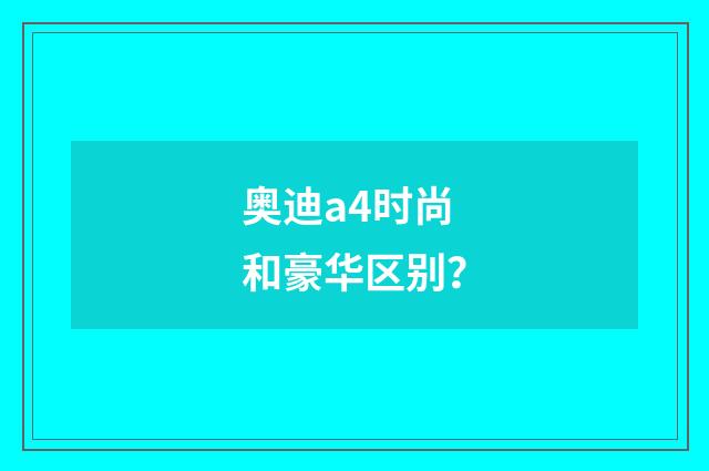 奥迪a4时尚和豪华区别？