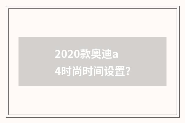 2020款奥迪a4时尚时间设置?