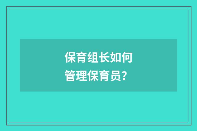 保育组长如何管理保育员？