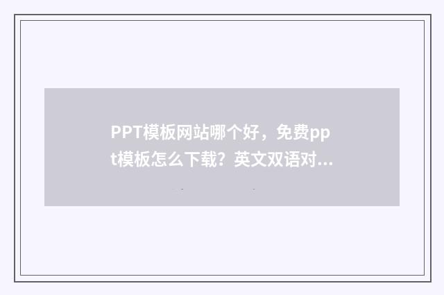 PPT模板网站哪个好,免费ppt模板怎么下载?英文双语对照