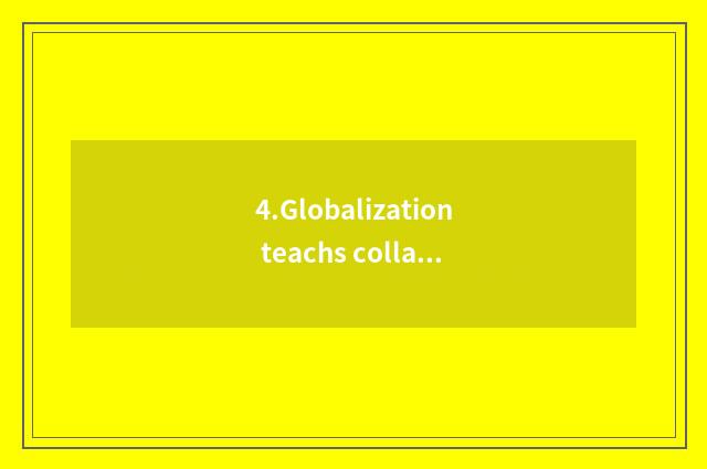 4.Globalization teachs collaboration