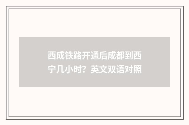 西成铁路开通后成都到西宁几小时？英文双语对照