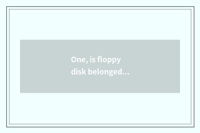 One, is floppy disk belonged to? Floppy disk belongs to A, in-house memory B?