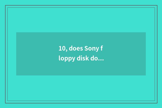 10, does Sony floppy disk do what?