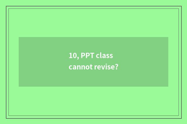 10, PPT class cannot revise?