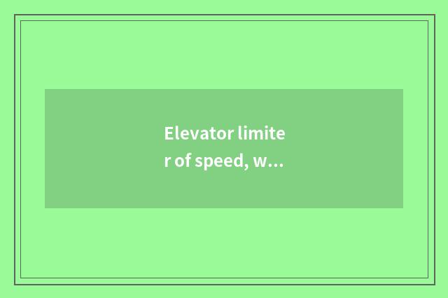 Elevator limiter of speed, what is limiter of speed, the action of elevator limi