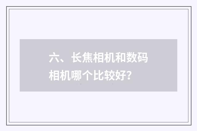 六、长焦相机和数码相机哪个比较好?