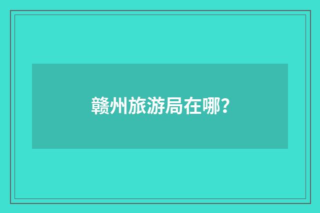 赣州旅游局在哪？