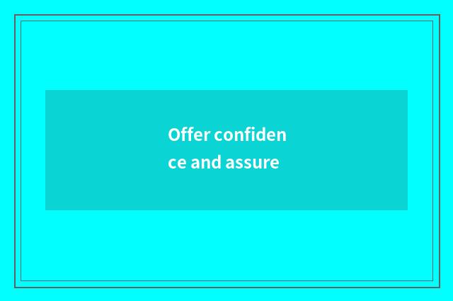 Offer confidence and assure
