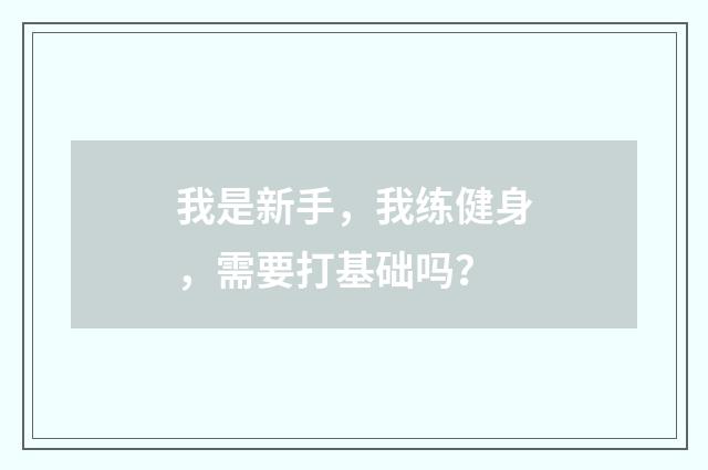 我是新手，我练健身，需要打基础吗？