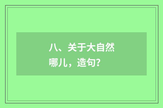 八、关于大自然哪儿，造句？