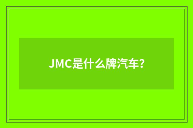 JMC是什么牌汽车？