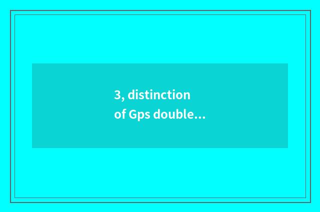 3, distinction of Gps double Gps?