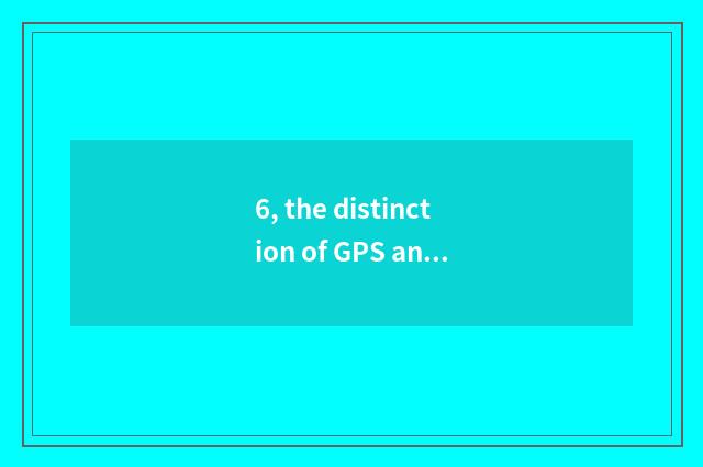 6, the distinction of GPS and A-GPS?