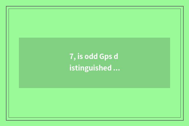 7, is odd Gps distinguished with double Gps?