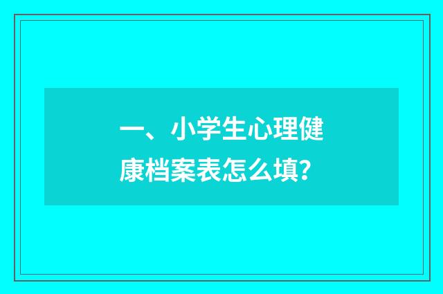 一、小学生心理健康档案表怎么填?