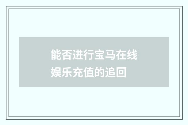 能否进行宝马在线娱乐充值的追回