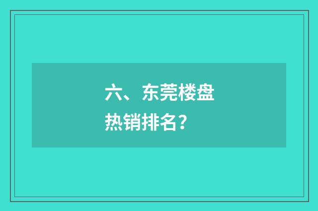 六、东莞楼盘热销排名?
