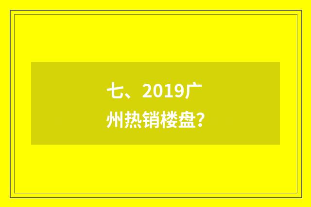 七、2019广州热销楼盘?