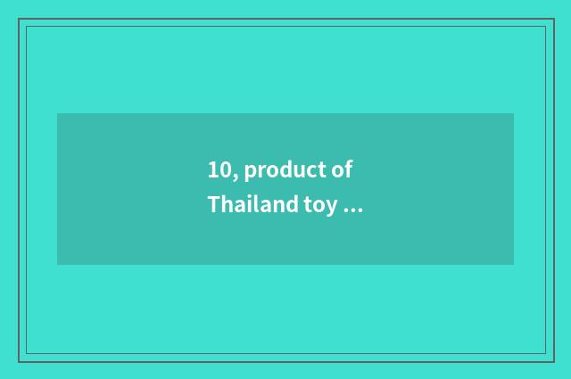 10, product of Thailand toy sell like hot cakes?