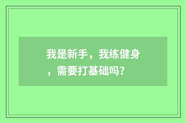 我是新手，我练健身，需要打基础吗？