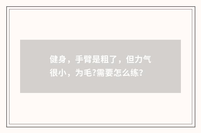 健身，手臂是粗了，但力气很小，为毛?需要怎么练？