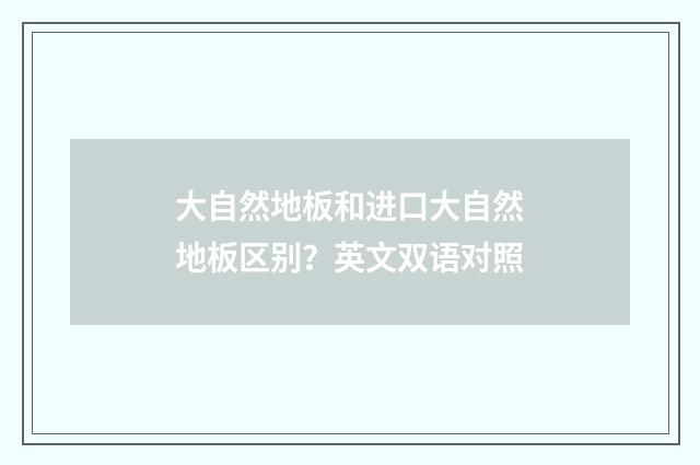 大自然地板和进口大自然地板区别?英文双语对照