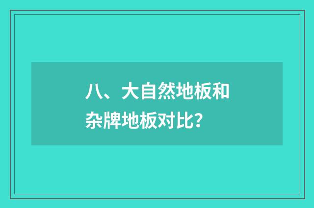 八、大自然地板和杂牌地板对比？