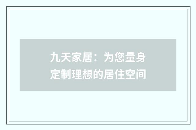 九天家居：为您量身定制理想的居住空间