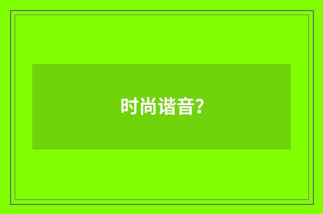 时尚谐音？