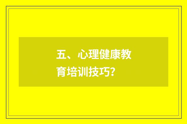 五、心理健康教育培训技巧?