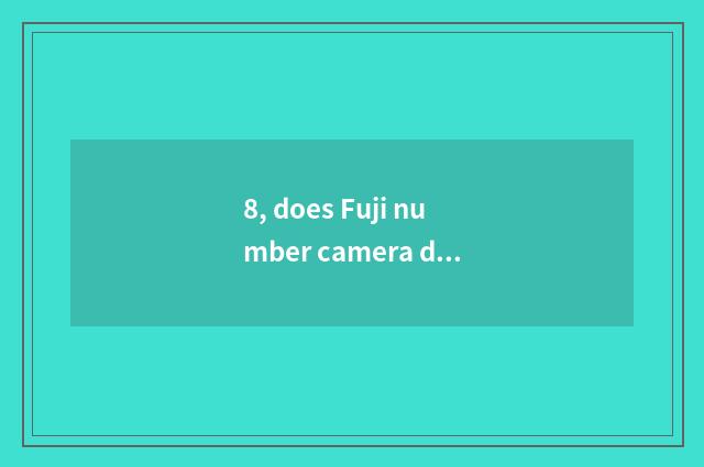 8, does Fuji number camera drink water?