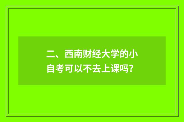 二、西南财经大学的小自考可以不去上课吗？