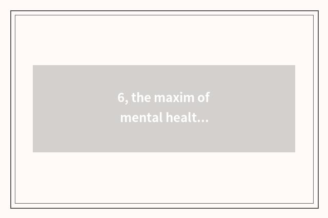 6, the maxim of mental health?