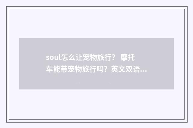 soul怎么让宠物旅行？ 摩托车能带宠物旅行吗？英文双语对照