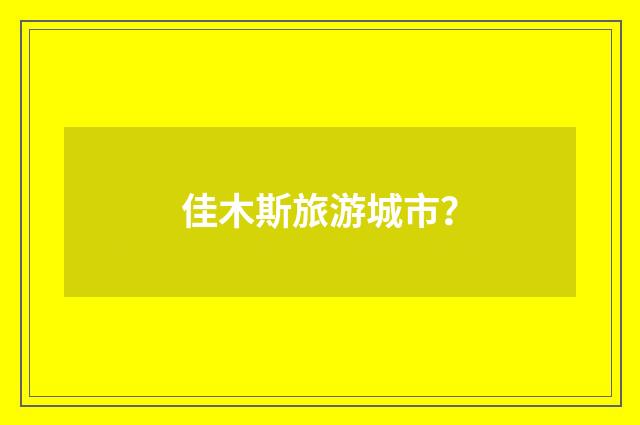 佳木斯旅游城市?