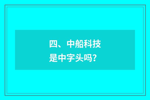 四、中船科技是中字头吗？