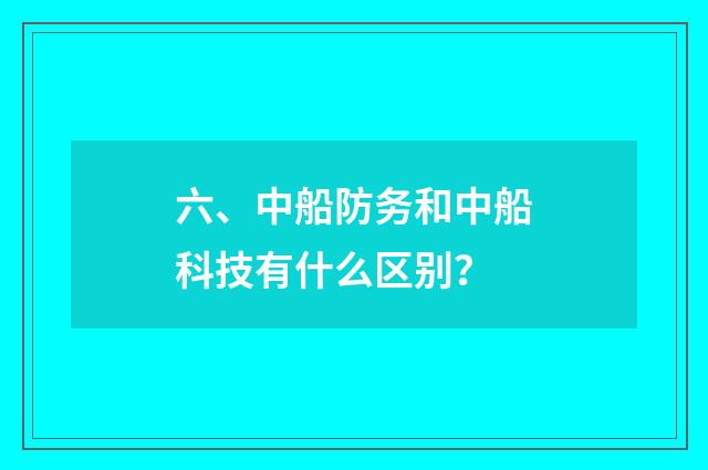 六、中船防务和中船科技有什么区别？